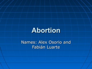 AbortionAbortion
Names: Alex Osorio andNames: Alex Osorio and
Fabián LuarteFabián Luarte
 