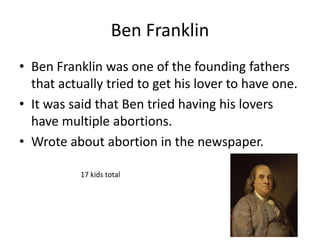 Ben Franklin 
• Ben Franklin was one of the founding fathers 
that actually tried to get his lover to have one. 
• It was ...