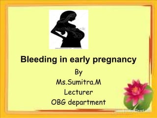 Bleeding in early pregnancy
By
Ms.Sumitra.M
Lecturer
OBG department
 