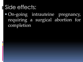 Side effects:
 On-going intrauteine pregnancy,
requiring a surgical abortion for
completion
 