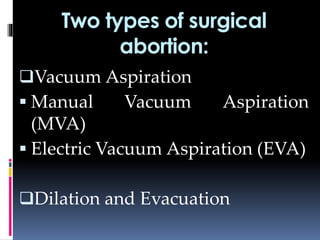 Two types of surgical
abortion:
Vacuum Aspiration
 Manual Vacuum Aspiration
(MVA)
 Electric Vacuum Aspiration (EVA)
Dilation and Evacuation
 