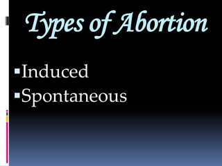 Types of Abortion
Induced
Spontaneous
 