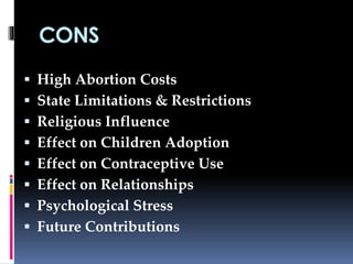 CONS
 High Abortion Costs
 State Limitations & Restrictions
 Religious Influence
 Effect on Children Adoption
 Effect on Contraceptive Use
 Effect on Relationships
 Psychological Stress
 Future Contributions
 