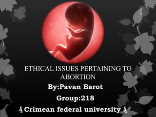 ETHICAL ISSUES PERTAINING TO
ABORTION
By:Pavan Barot
Group:218
Crimean federal university ₰
 