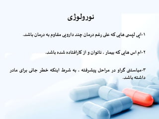 ‫ی‬‫ژ‬‫ولو‬‫ر‬‫نو‬
۱-‫اپى‬‫ی‬ ‫لپس‬‫هایى‬‫که‬‫على‬‫غم‬‫ر‬‫مان‬‫ر‬‫د‬‫چند‬‫یى‬‫و‬‫دار‬‫مقاوم‬‫به‬‫مان‬‫ر‬‫د‬‫باشد‬.
۲-‫ام‬‫اس‬‫هایى‬‫که‬‫بیمار‬،‫ناتوان‬‫و‬‫از‬‫افتاده‬‫ر‬‫کا‬‫شده‬‫باشد‬.
۳-‫میاستنی‬‫گراو‬‫در‬‫مراحل‬‫پیشرفته‬،‫به‬‫شرط‬‫اینکه‬‫خطر‬‫جانى‬‫براى‬‫مادر‬
‫داشته‬‫باشد‬.
 