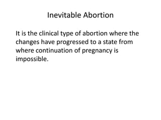 Inevitable Abortion
It is the clinical type of abortion where the
changes have progressed to a state from
where continuation of pregnancy is
impossible.
 