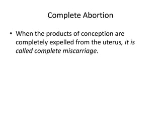 Complete Abortion
• When the products of conception are
completely expelled from the uterus, it is
called complete miscarriage.
 