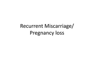 Recurrent Miscarriage/
Pregnancy loss
 