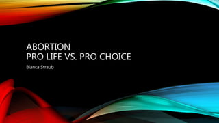 ABORTION
PRO LIFE VS. PRO CHOICE
Bianca Straub
 