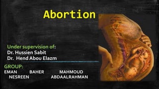 Abortion
Under supervision of:
Dr. Hussien Sabit
Dr. Hend Abou Elazm
GROUP:
EMAN BAHER MAHMOUD
NESREEN ABDAALRAHMAN
 