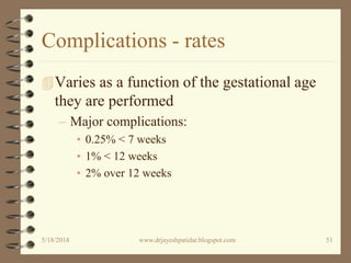Complications - rates
Varies as a function of the gestational age
they are performed
– Major complications:
• 0.25% < 7 weeks
• 1% < 12 weeks
• 2% over 12 weeks
5/18/2018 51www.drjayeshpatidar.blogspot.com
 