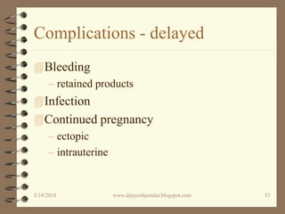 Complications - delayed
Bleeding
– retained products
Infection
Continued pregnancy
– ectopic
– intrauterine
5/18/2018 53www.drjayeshpatidar.blogspot.com
 