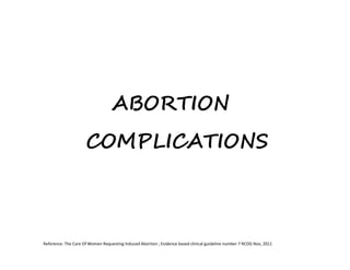 Reference: The Care Of Women Requesting Induced Abortion ; Evidence based clinical guideline number 7 RCOG Nov, 2011
ABORTION
COMPLICATIONS
 