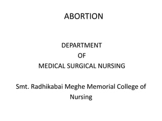 ABORTION
DEPARTMENT
OF
MEDICAL SURGICAL NURSING
Smt. Radhikabai Meghe Memorial College of
Nursing
 