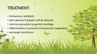 TREATMENT:
• Intravenous antibiotic
• plvic abscess if present will be drained.
• uterine evacuation by gentel curettage
• heparinization to prevent intravascular coagulation
• exchange transfusion.
 