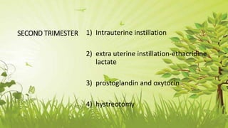SECOND TRIMESTER 1) Intrauterine instillation
2) extra uterine instillation-ethacridine
lactate
3) prostoglandin and oxytocin
4) hystreotomy
 