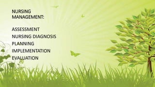 NURSING
MANAGEMENT:
ASSESSMENT
NURSING DIAGNOSIS
PLANNING
IMPLEMENTATION
EVALUATION
 