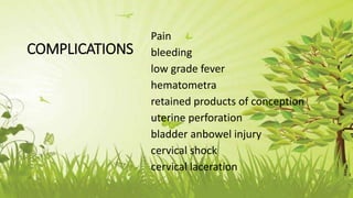 COMPLICATIONS
Pain
bleeding
low grade fever
hematometra
retained products of conception
uterine perforation
bladder anbowel injury
cervical shock
cervical laceration
 