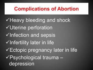 Complications of Abortion
Heavy bleeding and shock
Uterine perforation
Infection and sepsis
Infertility later in life
Ectopic pregnancy later in life
Psychological trauma –
depression
 