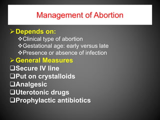 Management of Abortion
Depends on:
Clinical type of abortion
Gestational age: early versus late
Presence or absence of infection
General Measures
Secure IV line
Put on crystalloids
Analgesic
Uterotonic drugs
Prophylactic antibiotics
 