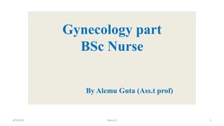 Gynecology part
BSc Nurse
By Alemu Guta (Ass.t prof)
4/5/2023 Alemu G 1
 