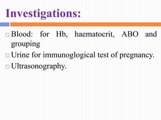 Investigations:
 Blood: for Hb, haematocrit, ABO and
grouping
 Urine for immunoglogical test of pregnancy.
 Ultrasonography.
 