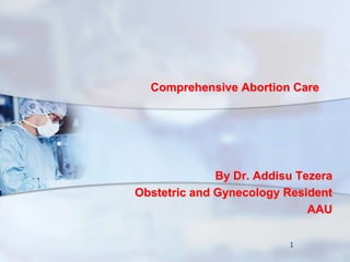 Comprehensive Abortion Care
By Dr. Addisu Tezera
Obstetric and Gynecology Resident
AAU
1
 