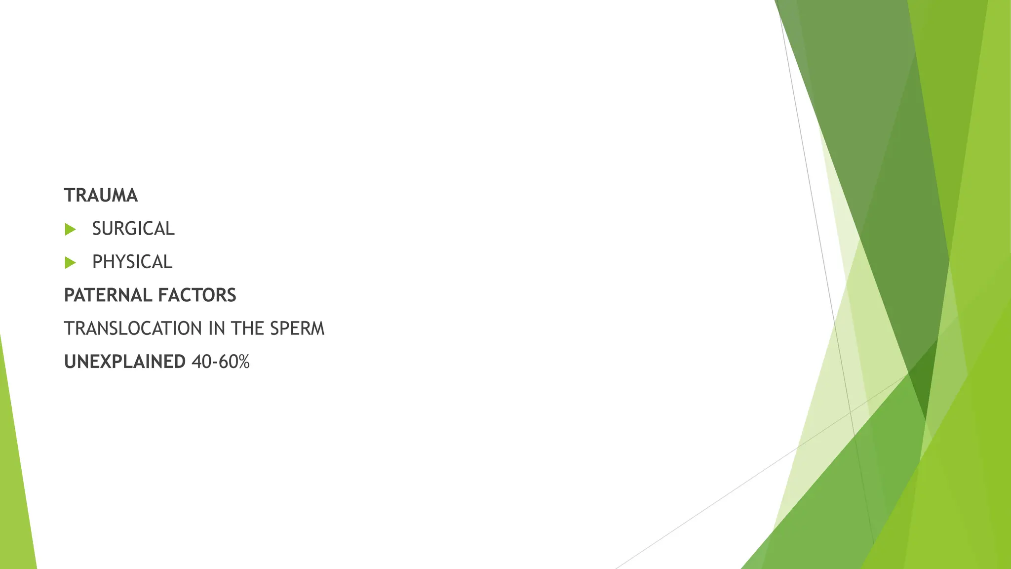 TRAUMA
 SURGICAL
 PHYSICAL
PATERNAL FACTORS
TRANSLOCATION IN THE SPERM
UNEXPLAINED 40-60%
 