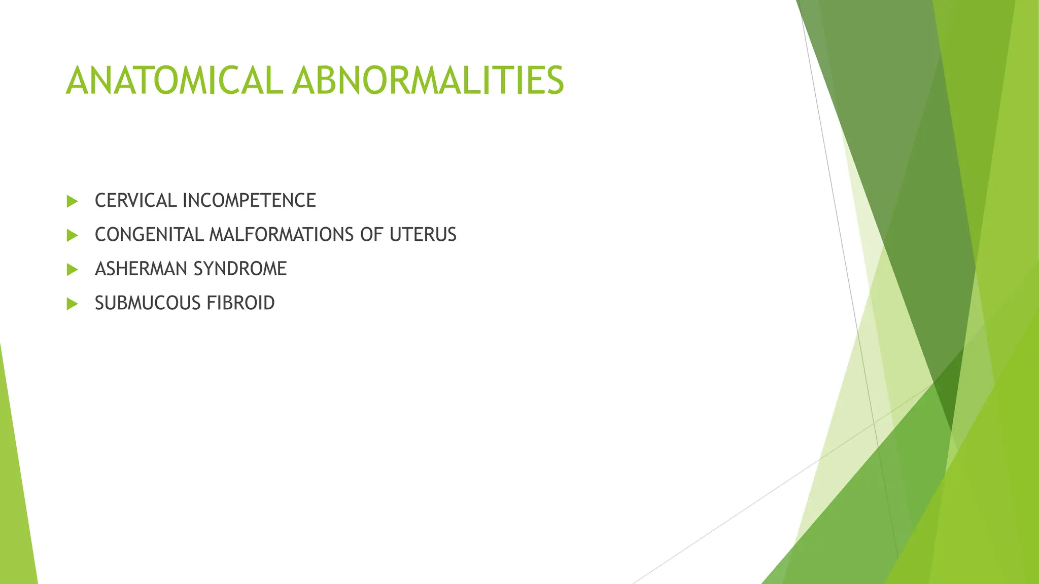 ANATOMICAL ABNORMALITIES
 CERVICAL INCOMPETENCE
 CONGENITAL MALFORMATIONS OF UTERUS
 ASHERMAN SYNDROME
 SUBMUCOUS FIBROID
 