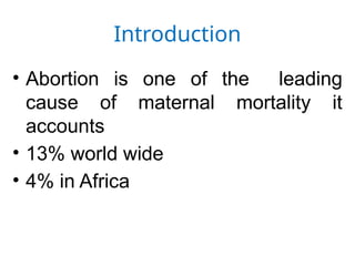 Introduction
• Abortion is one of the leading
cause of maternal mortality it
accounts
• 13% world wide
• 4% in Africa
 