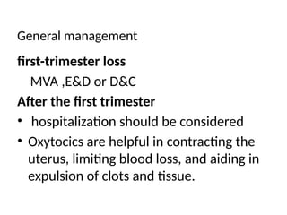 General management
first-trimester loss
MVA ,E&D or D&C
After the first trimester
• hospitalization should be considered
• Oxytocics are helpful in contracting the
uterus, limiting blood loss, and aiding in
expulsion of clots and tissue.
 