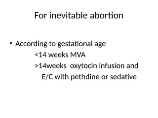 For inevitable abortion
• According to gestational age
<14 weeks MVA
>14weeks oxytocin infusion and
E/C with pethdine or sedative
 