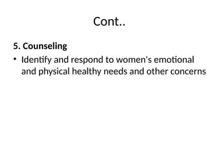 Cont..
5. Counseling
• Identify and respond to women's emotional
and physical healthy needs and other concerns
 