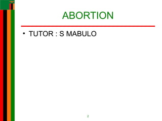 ABORTION
• TUTOR : S MABULO
2
 
