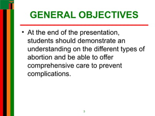 GENERAL OBJECTIVES
• At the end of the presentation,
students should demonstrate an
understanding on the different types of
abortion and be able to offer
comprehensive care to prevent
complications.
3
 