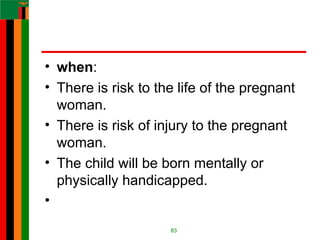 • when:
• There is risk to the life of the pregnant
woman.
• There is risk of injury to the pregnant
woman.
• The child will be born mentally or
physically handicapped.
•
83
 