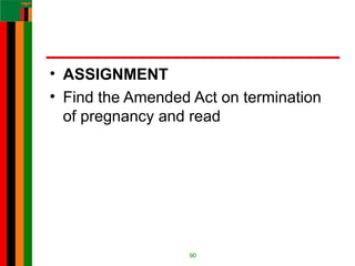 • ASSIGNMENT
• Find the Amended Act on termination
of pregnancy and read
90
 