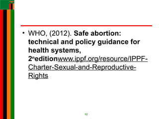 • WHO, (2012). Safe abortion:
technical and policy guidance for
health systems,
2n
editionwww.ippf.org/resource/IPPF-
Charter-Sexual-and-Reproductive-
Rights
92
 