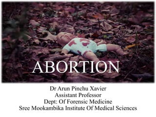 Dr Arun Pinchu Xavier
Assistant Professor
Dept: Of Forensic Medicine
Sree Mookambika Institute Of Medical Sciences
ABORTION
 