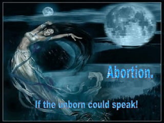Abortion. If the unborn could speak! 