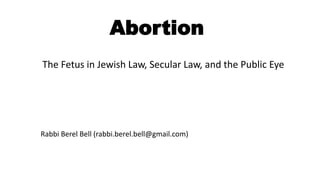 Abortion
Rabbi Berel Bell (rabbi.berel.bell@gmail.com)
The Fetus in Jewish Law, Secular Law, and the Public Eye
 