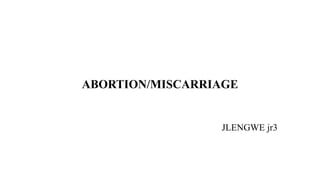 ABORTION/MISCARRIAGE
JLENGWE jr3
 