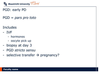 PGD: early PD PGD =  pars pro toto Includes IVF hormones oocyte pick up biopsy at day 3 PGD  stricto sensu selective transfer    pregnancy? 