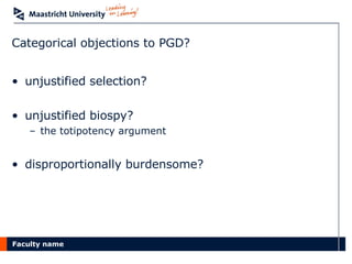 Categorical objections to PGD? unjustified selection? unjustified biospy? the totipotency argument disproportionally burdensome? 