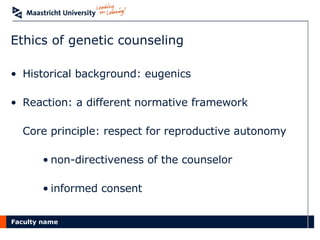 Ethics of genetic counseling Historical background: eugenics Reaction: a different normative framework Core principle: respect for reproductive autonomy non-directiveness of the counselor informed consent 