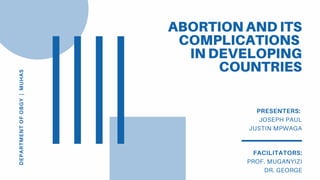 DEPARTMENTOFOBGY|MUHAS
ABORTION AND ITS
COMPLICATIONS
IN DEVELOPING
COUNTRIES
PRESENTERS:
JOSEPH PAUL
JUSTIN MPWAGA
FACILITATORS:
PROF. MUGANYIZI
DR. GEORGE
 