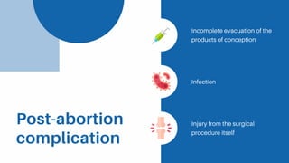 Post-abortion
complication
Incomplete evacuation of the
products of conception
Infection
Injury from the surgical
procedure itself
 