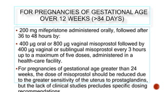  200 mg mifepristone administered orally, followed after
36 to 48 hours by:
 400 μg oral or 800 μg vaginal misoprostol f...