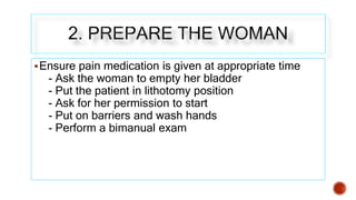Ensure pain medication is given at appropriate time
- Ask the woman to empty her bladder
- Put the patient in lithotomy p...
