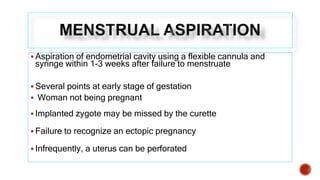  Aspiration of endometrial cavity using a flexible cannula and
syringe within 1-3 weeks after failure to menstruate
 Sev...